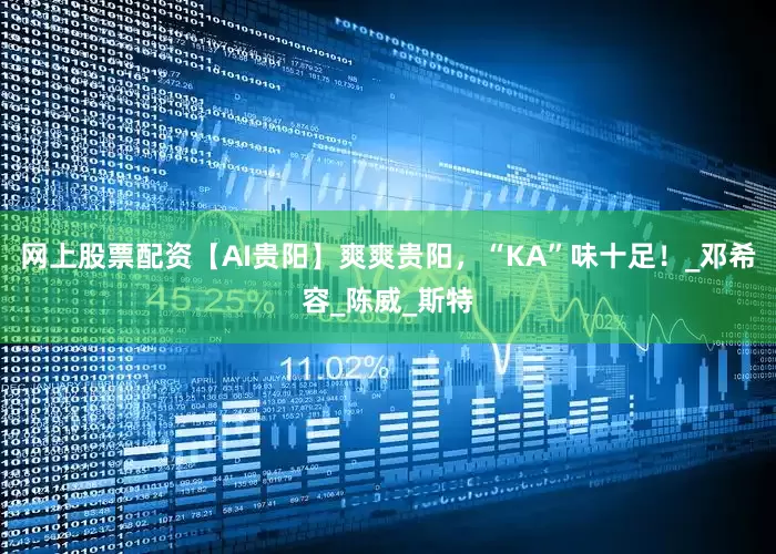 网上股票配资【AI贵阳】爽爽贵阳，“KA”味十足！_邓希容_陈威_斯特