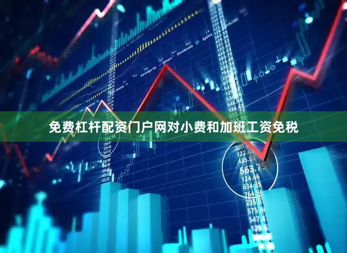 免费杠杆配资门户网对小费和加班工资免税