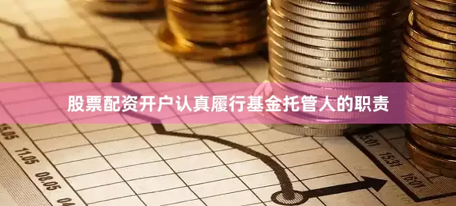 股票配资开户认真履行基金托管人的职责