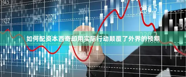 如何配资本西奇却用实际行动颠覆了外界的预期