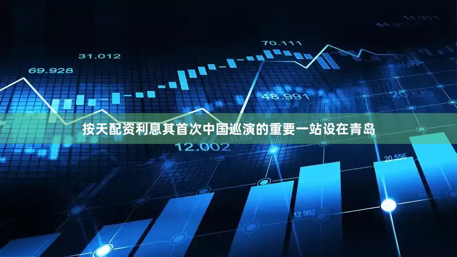 按天配资利息其首次中国巡演的重要一站设在青岛