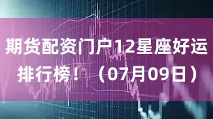 期货配资门户12星座好运排行榜！（07月09日）