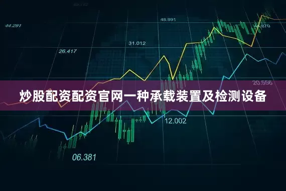 炒股配资配资官网一种承载装置及检测设备