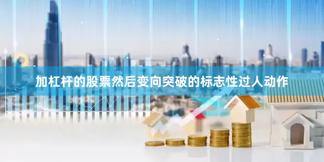 加杠杆的股票然后变向突破的标志性过人动作