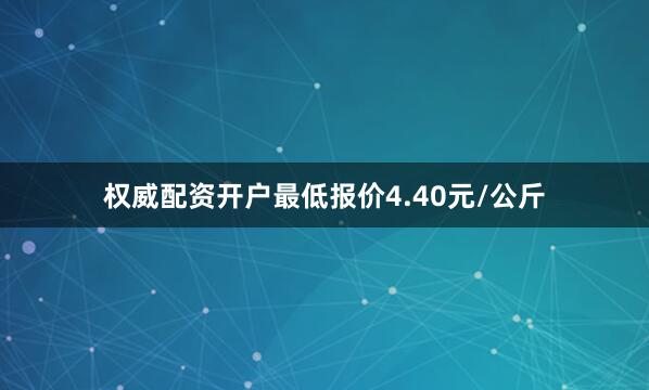 权威配资开户最低报价4.40元/公斤