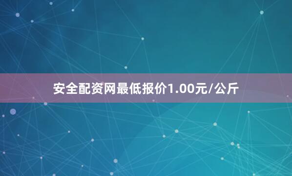 安全配资网最低报价1.00元/公斤