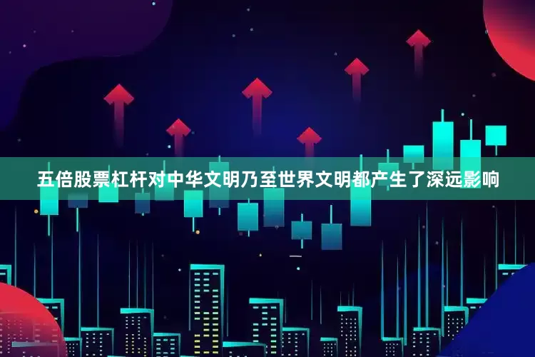 五倍股票杠杆对中华文明乃至世界文明都产生了深远影响