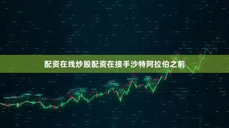 配资在线炒股配资在接手沙特阿拉伯之前